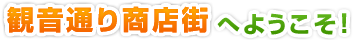 観音通り商店街へようこそ！