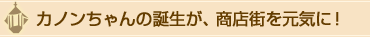 カノンちゃんの誕生が、商店街を元気に！